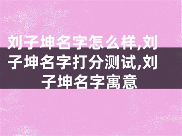 刘子坤名字怎么样,刘子坤名字打分测试,刘子坤名字寓意