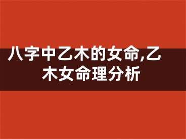 八字中乙木的女命,乙木女命理分析