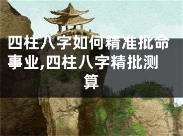 四柱八字如何精准批命事业,四柱八字精批测算