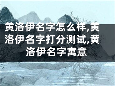 黄洛伊名字怎么样,黄洛伊名字打分测试,黄洛伊名字寓意