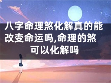 八字命理煞化解真的能改变命运吗,命理的煞可以化解吗