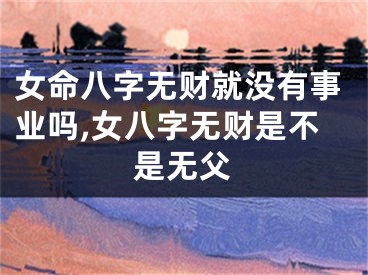 女命八字无财就没有事业吗,女八字无财是不是无父