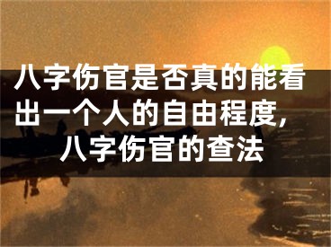 八字伤官是否真的能看出一个人的自由程度,八字伤官的查法
