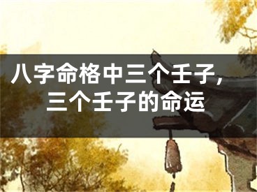 八字命格中三个壬子,三个壬子的命运