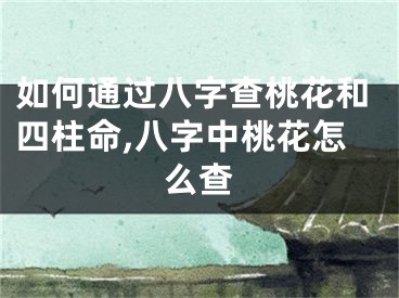 如何通过八字查桃花和四柱命,八字中桃花怎么查