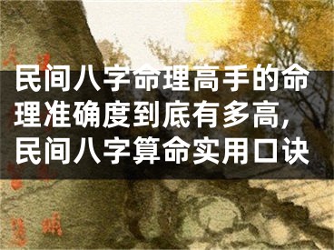 民间八字命理高手的命理准确度到底有多高,民间八字算命实用口诀