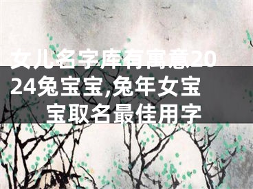 女儿名字库有寓意2024兔宝宝,兔年女宝宝取名最佳用字
