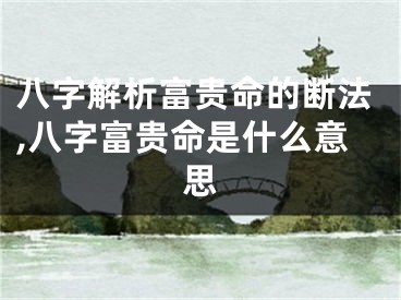 八字解析富贵命的断法,八字富贵命是什么意思