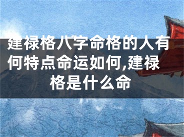 建禄格八字命格的人有何特点命运如何,建禄格是什么命