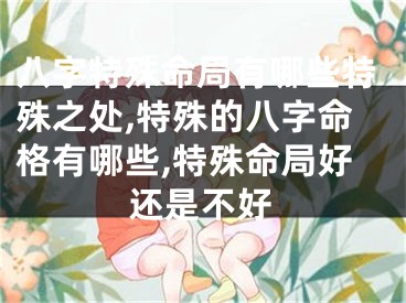 八字特殊命局有哪些特殊之处,特殊的八字命格有哪些,特殊命局好还是不好