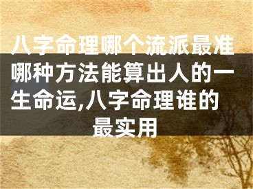 八字命理哪个流派最准哪种方法能算出人的一生命运,八字命理谁的最实用