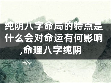 纯阴八字命局的特点是什么会对命运有何影响,命理八字纯阴