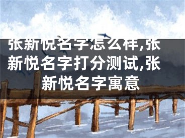 张新悦名字怎么样,张新悦名字打分测试,张新悦名字寓意