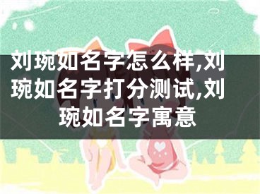 刘琬如名字怎么样,刘琬如名字打分测试,刘琬如名字寓意