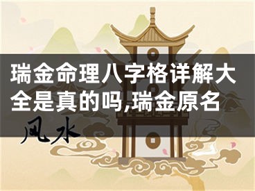 瑞金命理八字格详解大全是真的吗,瑞金原名