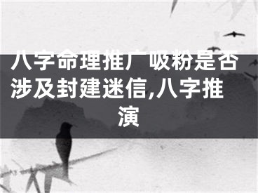 八字命理推广吸粉是否涉及封建迷信,八字推演