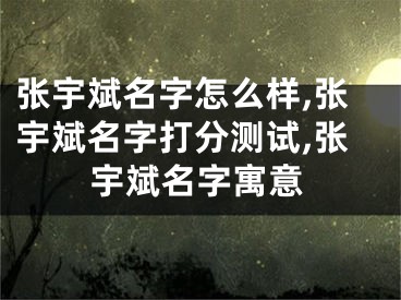 张宇斌名字怎么样,张宇斌名字打分测试,张宇斌名字寓意