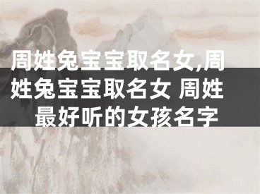 周姓兔宝宝取名女,周姓兔宝宝取名女 周姓最好听的女孩名字