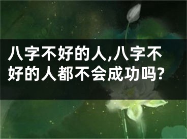 八字不好的人,八字不好的人都不会成功吗?