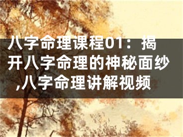 八字命理课程01：揭开八字命理的神秘面纱,八字命理讲解视频