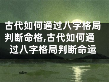 古代如何通过八字格局判断命格,古代如何通过八字格局判断命运
