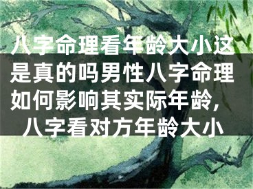 八字命理看年龄大小这是真的吗男性八字命理如何影响其实际年龄,八字看对方年龄大小