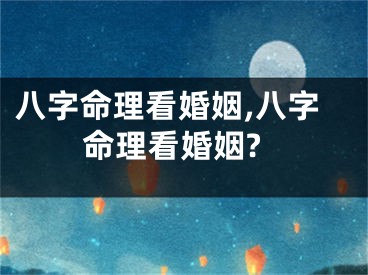 八字命理看婚姻,八字命理看婚姻?
