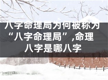 八字命理局为何被称为“八字命理局”,命理八字是哪八字
