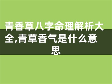 青香草八字命理解析大全,青草香气是什么意思