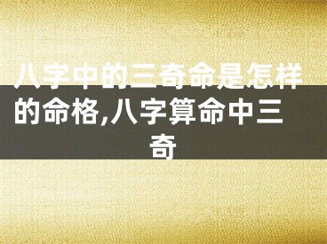八字中的三奇命是怎样的命格,八字算命中三奇