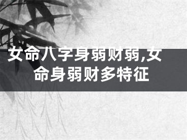 女命八字身弱财弱,女命身弱财多特征