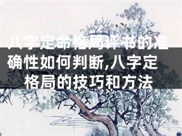 八字定命格局评书的准确性如何判断,八字定格局的技巧和方法