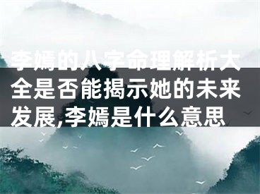 李嫣的八字命理解析大全是否能揭示她的未来发展,李嫣是什么意思