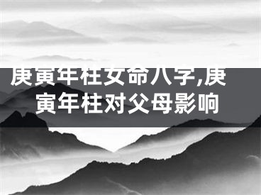 庚寅年柱女命八字,庚寅年柱对父母影响