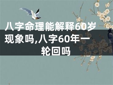 八字命理能解释60岁现象吗,八字60年一轮回吗