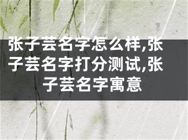 张子芸名字怎么样,张子芸名字打分测试,张子芸名字寓意