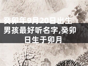 癸卯年9月20日出生男孩最好听名字,癸卯日生于卯月