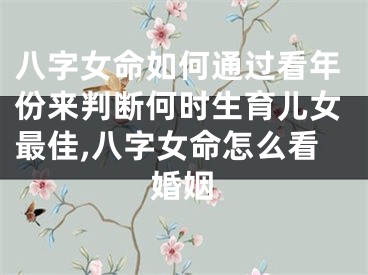 八字女命如何通过看年份来判断何时生育儿女最佳,八字女命怎么看婚姻
