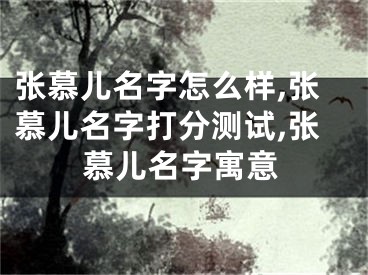 张慕儿名字怎么样,张慕儿名字打分测试,张慕儿名字寓意