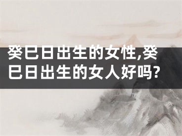 癸巳日出生的女性,癸巳日出生的女人好吗?