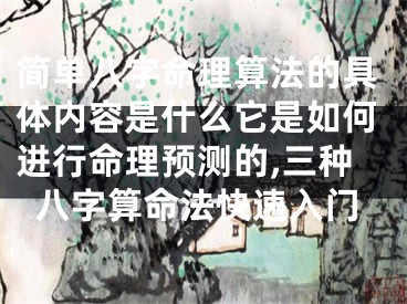 简单八字命理算法的具体内容是什么它是如何进行命理预测的,三种八字算命法快速入门