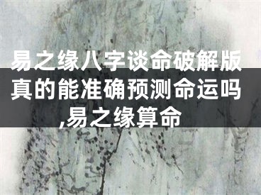易之缘八字谈命破解版真的能准确预测命运吗,易之缘算命