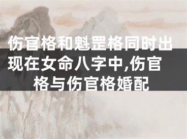 伤官格和魁罡格同时出现在女命八字中,伤官格与伤官格婚配