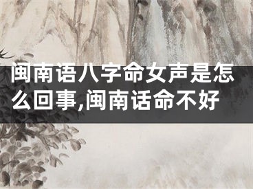 闽南语八字命女声是怎么回事,闽南话命不好