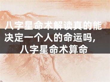 八字星命术解读真的能决定一个人的命运吗,八字星命术算命