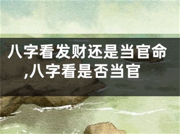 八字看发财还是当官命,八字看是否当官