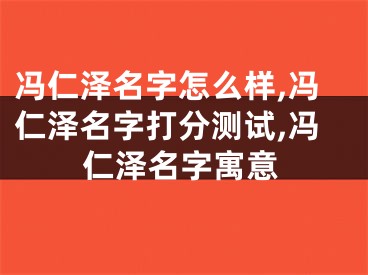 冯仁泽名字怎么样,冯仁泽名字打分测试,冯仁泽名字寓意