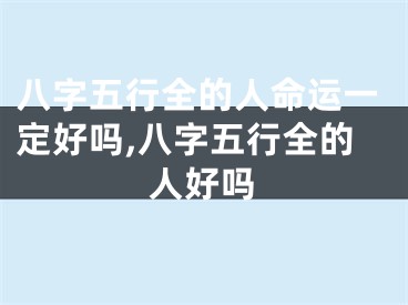 八字五行全的人命运一定好吗,八字五行全的人好吗