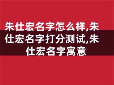 朱仕宏名字怎么样,朱仕宏名字打分测试,朱仕宏名字寓意