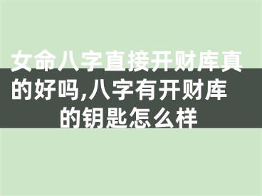 女命八字直接开财库真的好吗,八字有开财库的钥匙怎么样